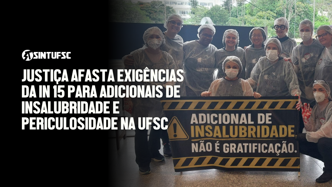 Descrição da imagem: À direita, fotografia de um grupo de TAEs usando equipamentos de proteção, como toucas, máscaras e aventais. Na frente, seguram uma faixa preta e amarela com a frase: “Adicional de insalubridade não é gratificação”. À esquerda, sobre fundo preto, aparece a logomarca do SINTUFSC e, em letras brancas, o título: “Justiça afasta exigências da IN 15 para adicionais de insalubridade e periculosidade na UFSC”.